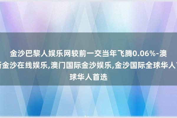 金沙巴黎人娱乐网较前一交当年飞腾0.06%-澳门新金沙在线娱乐,澳门国际金沙娱乐,金沙国际全球华人首选