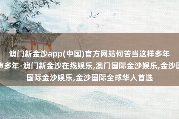 澳门新金沙app(中国)官方网站何苦当这样多年的废料？忍气吞声多年-澳门新金沙在线娱乐,澳门国际金沙娱乐,金沙国际全球华人首选