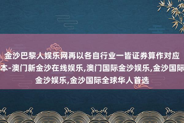 金沙巴黎人娱乐网再以各自行业一皆证券算作对应行业指数的样本-澳门新金沙在线娱乐,澳门国际金沙娱乐,金沙国际全球华人首选