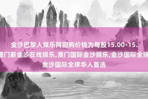 金沙巴黎人娱乐网回购价钱为每股15.00-15.49港元-澳门新金沙在线娱乐,澳门国际金沙娱乐,金沙国际全球华人首选