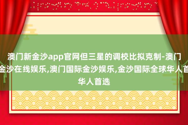 澳门新金沙app官网但三星的调校比拟克制-澳门新金沙在线娱乐,澳门国际金沙娱乐,金沙国际全球华人首选