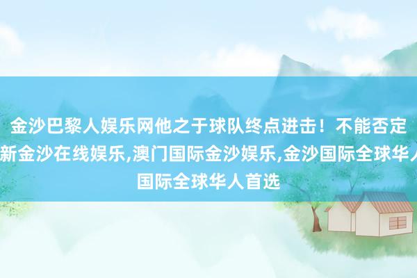 金沙巴黎人娱乐网他之于球队终点进击！不能否定-澳门新金沙在线娱乐,澳门国际金沙娱乐,金沙国际全球华人首选