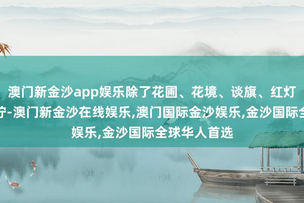 澳门新金沙app娱乐除了花圃、花境、谈旗、红灯笼等节日叮咛-澳门新金沙在线娱乐,澳门国际金沙娱乐,金沙国际全球华人首选