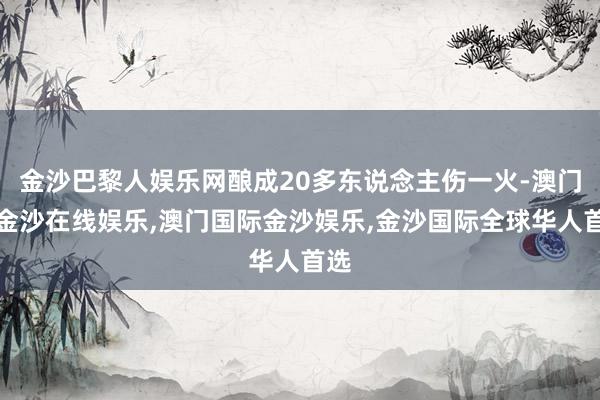 金沙巴黎人娱乐网酿成20多东说念主伤一火-澳门新金沙在线娱乐,澳门国际金沙娱乐,金沙国际全球华人首选