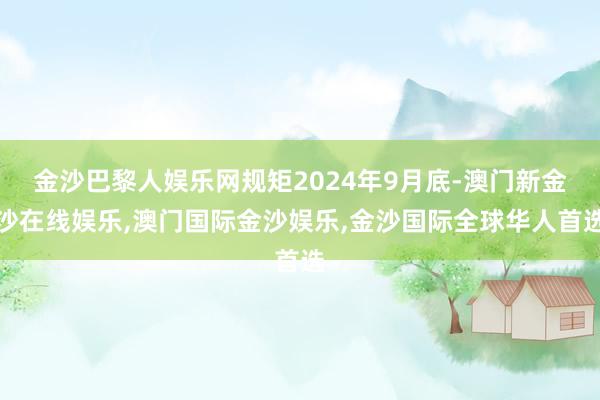 金沙巴黎人娱乐网规矩2024年9月底-澳门新金沙在线娱乐,澳门国际金沙娱乐,金沙国际全球华人首选