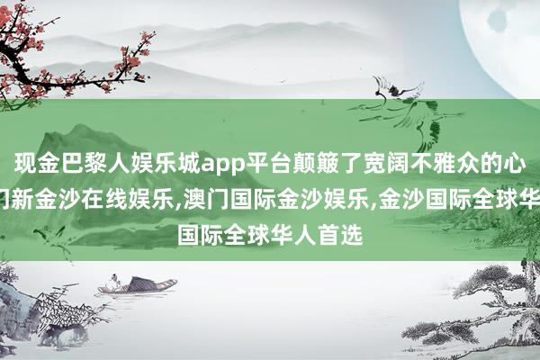 现金巴黎人娱乐城app平台颠簸了宽阔不雅众的心灵-澳门新金沙在线娱乐,澳门国际金沙娱乐,金沙国际全球华人首选