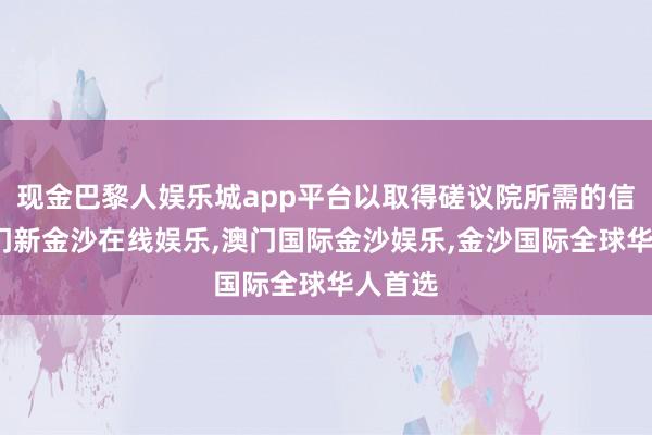 现金巴黎人娱乐城app平台以取得磋议院所需的信息-澳门新金沙在线娱乐,澳门国际金沙娱乐,金沙国际全球华人首选