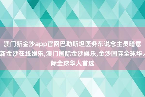 澳门新金沙app官网巴勒斯坦医务东说念主员暗意-澳门新金沙在线娱乐,澳门国际金沙娱乐,金沙国际全球华人首选