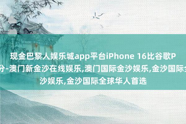 现金巴黎人娱乐城app平台iPhone 16比谷歌Pixel 8低了1分-澳门新金沙在线娱乐,澳门国际金沙娱乐,金沙国际全球华人首选