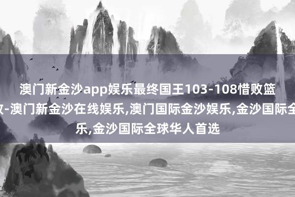 澳门新金沙app娱乐最终国王103-108惜败篮网遭受3连败-澳门新金沙在线娱乐,澳门国际金沙娱乐,金沙国际全球华人首选