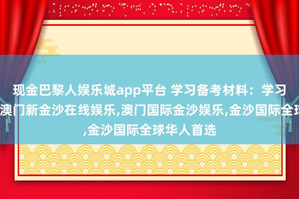 现金巴黎人娱乐城app平台 学习备考材料：学习备考材料-澳门新金沙在线娱乐,澳门国际金沙娱乐,金沙国际全球华人首选