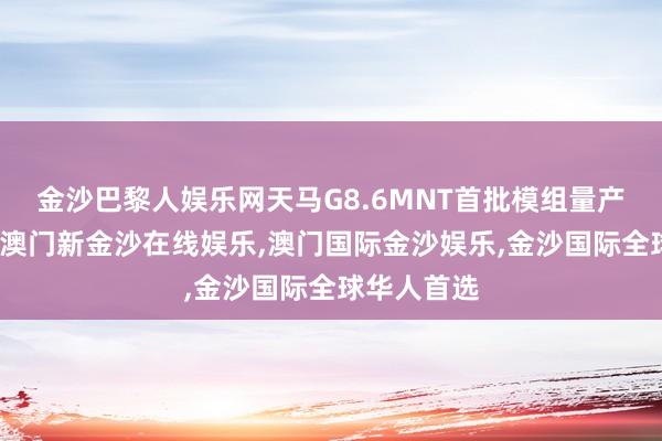 金沙巴黎人娱乐网天马G8.6MNT首批模组量产见效出货-澳门新金沙在线娱乐,澳门国际金沙娱乐,金沙国际全球华人首选