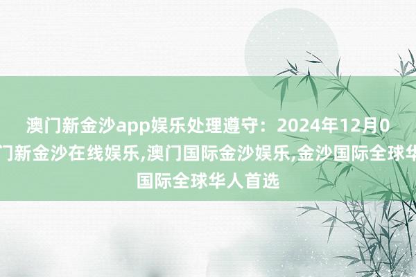 澳门新金沙app娱乐处理遵守：2024年12月03日-澳门新金沙在线娱乐,澳门国际金沙娱乐,金沙国际全球华人首选