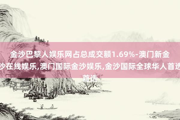 金沙巴黎人娱乐网占总成交额1.69%-澳门新金沙在线娱乐,澳门国际金沙娱乐,金沙国际全球华人首选