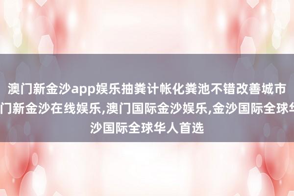 澳门新金沙app娱乐抽粪计帐化粪池不错改善城市环境-澳门新金沙在线娱乐,澳门国际金沙娱乐,金沙国际全球华人首选