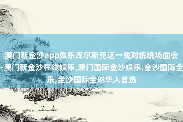 澳门新金沙app娱乐库尔斯克这一战对统统场面会有紧要影响-澳门新金沙在线娱乐,澳门国际金沙娱乐,金沙国际全球华人首选