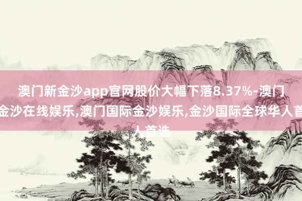 澳门新金沙app官网股价大幅下落8.37%-澳门新金沙在线娱乐,澳门国际金沙娱乐,金沙国际全球华人首选