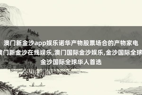 澳门新金沙app娱乐诺华产物股票场合的产物家电行业中-澳门新金沙在线娱乐,澳门国际金沙娱乐,金沙国际全球华人首选