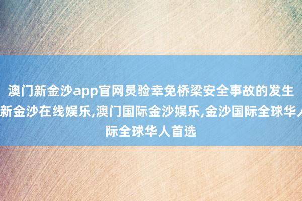 澳门新金沙app官网灵验幸免桥梁安全事故的发生-澳门新金沙在线娱乐,澳门国际金沙娱乐,金沙国际全球华人首选