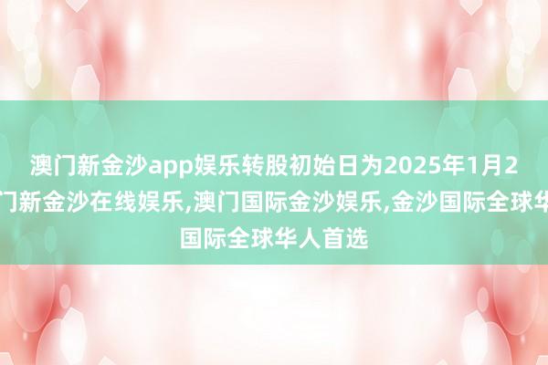 澳门新金沙app娱乐转股初始日为2025年1月20日-澳门新金沙在线娱乐,澳门国际金沙娱乐,金沙国际全球华人首选