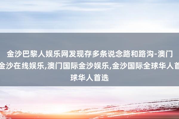 金沙巴黎人娱乐网发现存多条说念路和路沟-澳门新金沙在线娱乐,澳门国际金沙娱乐,金沙国际全球华人首选