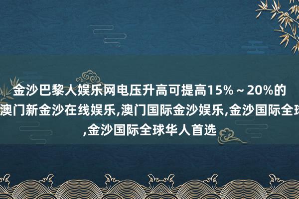 金沙巴黎人娱乐网电压升高可提高15%～20%的能量密度-澳门新金沙在线娱乐,澳门国际金沙娱乐,金沙国际全球华人首选