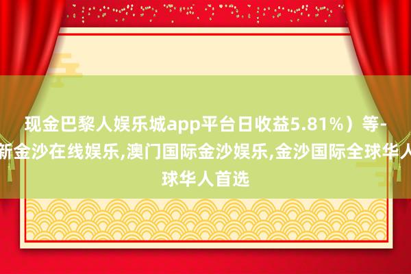 现金巴黎人娱乐城app平台日收益5.81%）等-澳门新金沙在线娱乐,澳门国际金沙娱乐,金沙国际全球华人首选