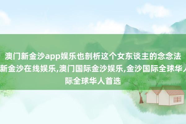 澳门新金沙app娱乐也剖析这个女东谈主的念念法-澳门新金沙在线娱乐,澳门国际金沙娱乐,金沙国际全球华人首选