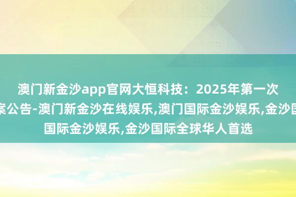 澳门新金沙app官网大恒科技：2025年第一次临时推动大会方案公告-澳门新金沙在线娱乐,澳门国际金沙娱乐,金沙国际全球华人首选