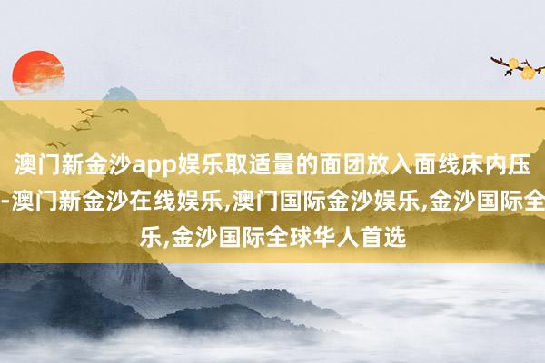 澳门新金沙app娱乐取适量的面团放入面线床内压入滚水锅中-澳门新金沙在线娱乐,澳门国际金沙娱乐,金沙国际全球华人首选