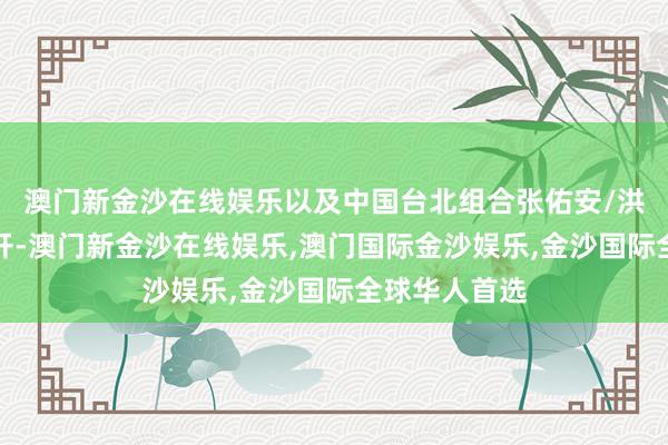 澳门新金沙在线娱乐以及中国台北组合张佑安/洪敬恺之间伸开-澳门新金沙在线娱乐,澳门国际金沙娱乐,金沙国际全球华人首选