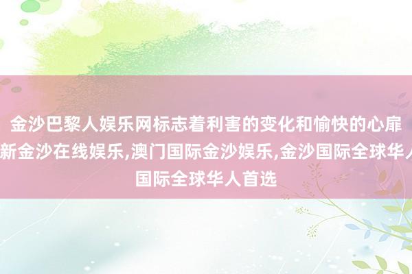 金沙巴黎人娱乐网标志着利害的变化和愉快的心扉-澳门新金沙在线娱乐,澳门国际金沙娱乐,金沙国际全球华人首选