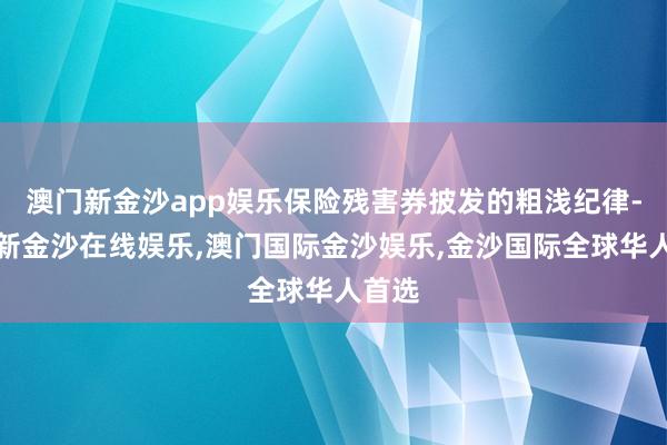 澳门新金沙app娱乐保险残害券披发的粗浅纪律-澳门新金沙在线娱乐,澳门国际金沙娱乐,金沙国际全球华人首选