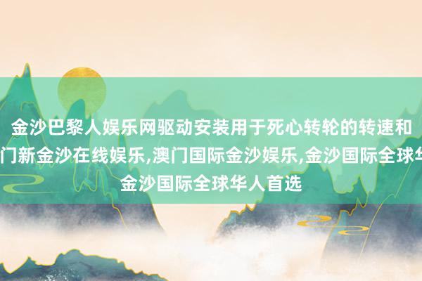 金沙巴黎人娱乐网驱动安装用于死心转轮的转速和办法-澳门新金沙在线娱乐,澳门国际金沙娱乐,金沙国际全球华人首选