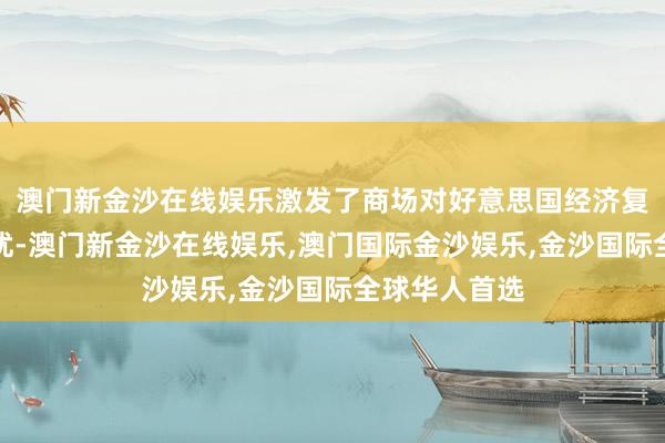 澳门新金沙在线娱乐激发了商场对好意思国经济复苏力度的担忧-澳门新金沙在线娱乐,澳门国际金沙娱乐,金沙国际全球华人首选